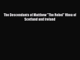Download The Descendants of Matthew The Rebel Rhea of Scotland and Ireland  EBook