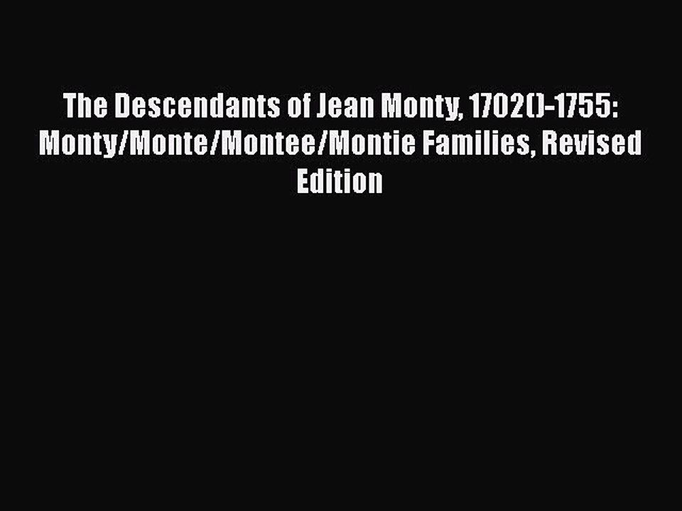 PDF The Descendants of Jean Monty 1702()-1755: Monty/Monte/Montee/Montie Families Revised Edition