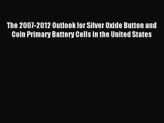 Read The 2007-2012 Outlook for Silver Oxide Button and Coin Primary Battery Cells in the United