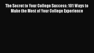 Read The Secret to Your College Success: 101 Ways to Make the Most of Your College Experience