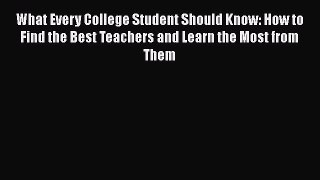 Read What Every College Student Should Know: How to Find the Best Teachers and Learn the Most