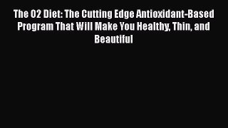 Read The O2 Diet: The Cutting Edge Antioxidant-Based Program That Will Make You Healthy Thin