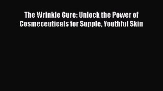 Read The Wrinkle Cure: Unlock the Power of Cosmeceuticals for Supple Youthful Skin Ebook Online