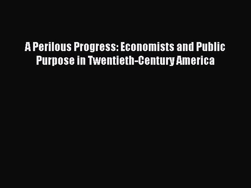 Read A Perilous Progress: Economists and Public Purpose in Twentieth-Century America Ebook
