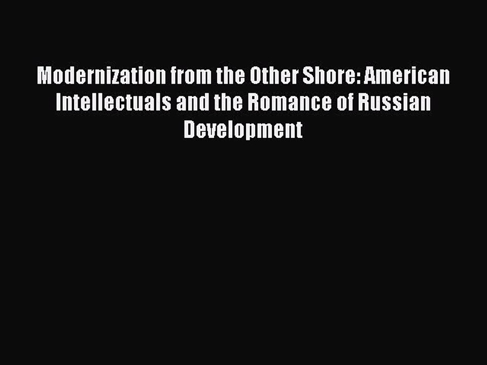 Download Modernization from the Other Shore: American Intellectuals and the Romance of Russian