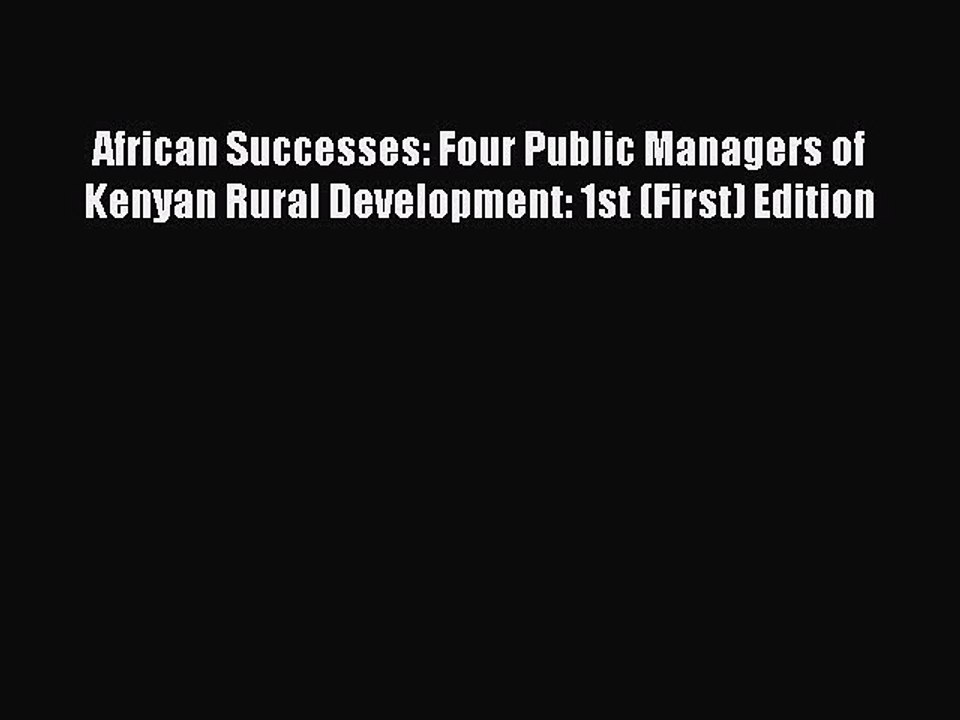Read African Successes: Four Public Managers of Kenyan Rural Development: 1st (First) Edition