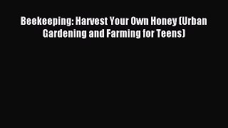 Download Beekeeping: Harvest Your Own Honey (Urban Gardening and Farming for Teens) Ebook Free