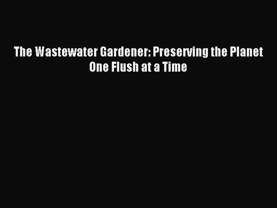 Read The Wastewater Gardener: Preserving the Planet One Flush at a Time Ebook Free