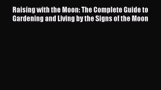 Download Raising with the Moon: The Complete Guide to Gardening and Living by the Signs of