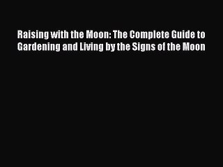 Download Raising with the Moon: The Complete Guide to Gardening and Living by the Signs of