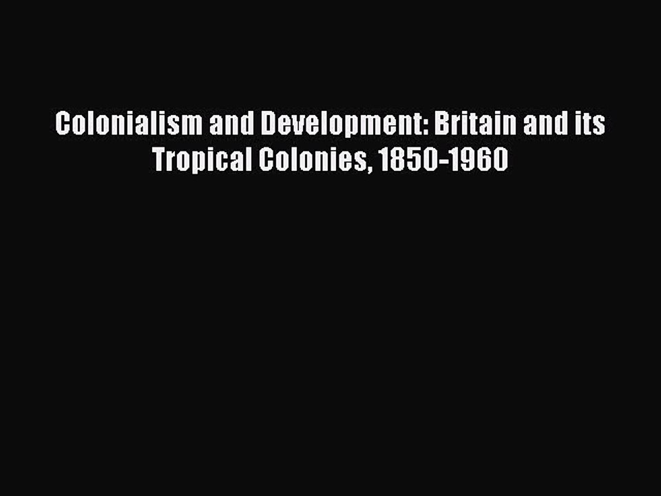 Read Colonialism and Development: Britain and its Tropical Colonies 1850-1960 Ebook Free