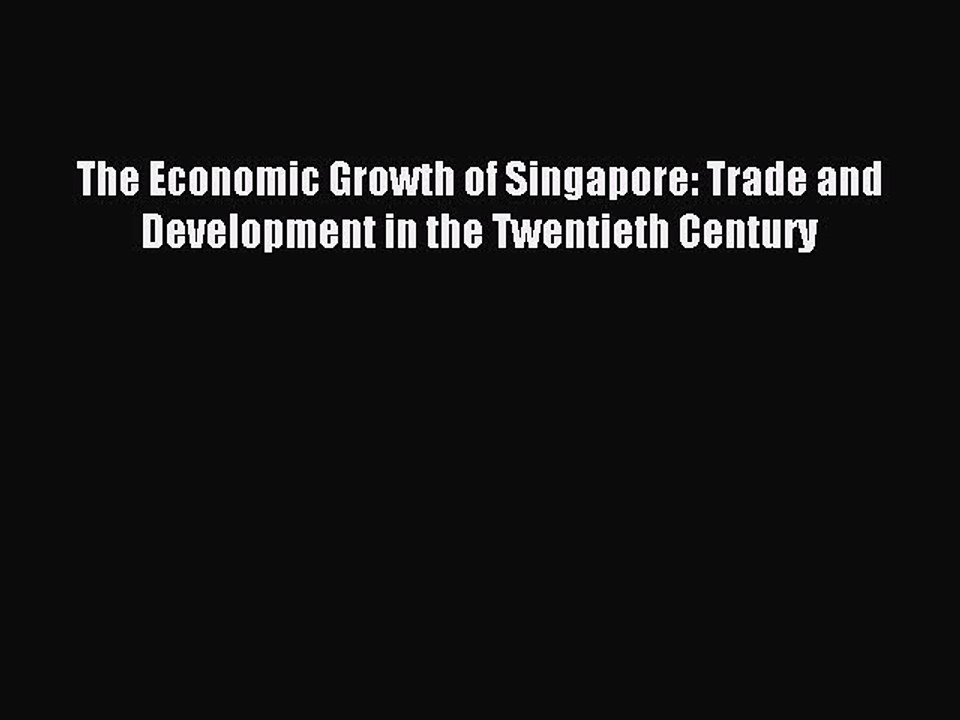 Download The Economic Growth of Singapore: Trade and Development in the Twentieth Century PDF