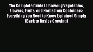 Read The Complete Guide to Growing Vegetables Flowers Fruits and Herbs from Containers: Everything