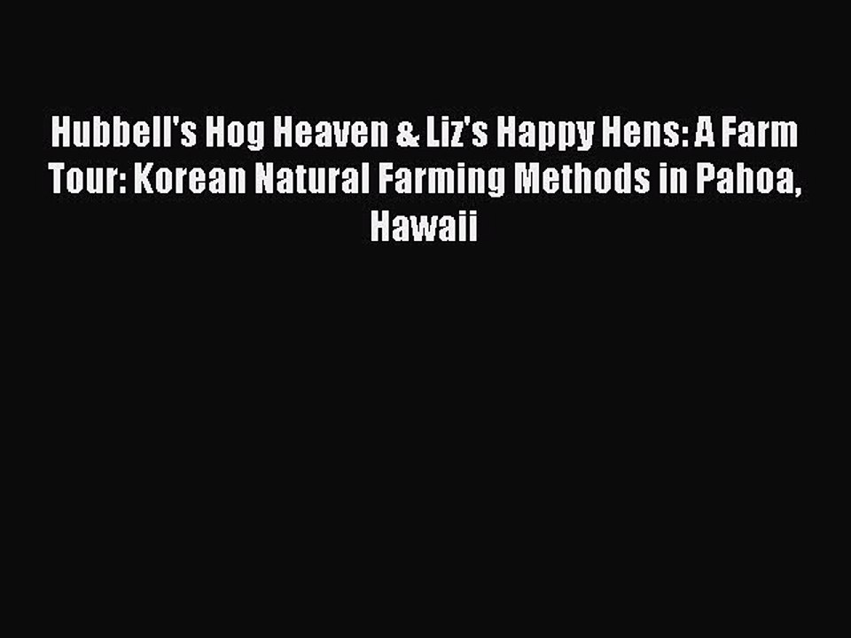 Download Hubbell's Hog Heaven & Liz's Happy Hens: A Farm Tour: Korean Natural Farming Methods