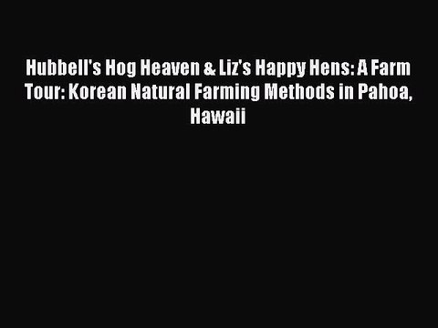 Download Hubbell's Hog Heaven & Liz's Happy Hens: A Farm Tour: Korean Natural Farming Methods