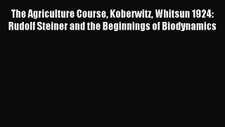 Read The Agriculture Course Koberwitz Whitsun 1924: Rudolf Steiner and the Beginnings of Biodynamics