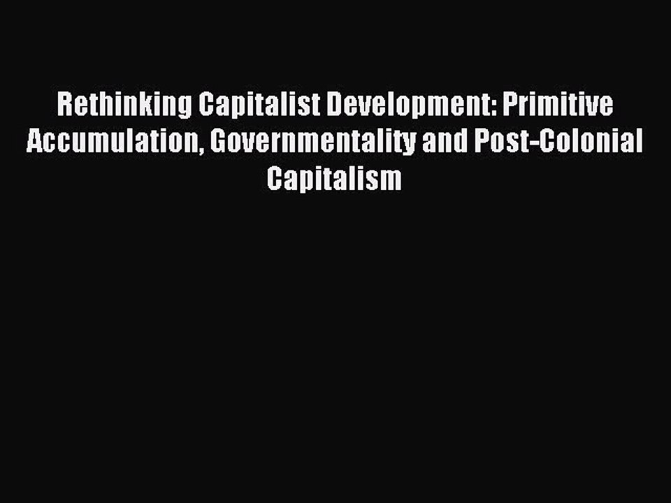 Read Rethinking Capitalist Development: Primitive Accumulation Governmentality and Post-Colonial
