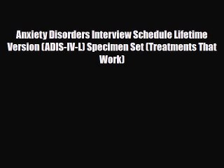 Read ‪Anxiety Disorders Interview Schedule Lifetime Version (ADIS-IV-L) Specimen Set (Treatments‬