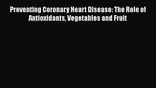 Read Preventing Coronary Heart Disease: The Role of Antioxidants Vegetables and Fruit Ebook