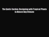 Download The Exotic Garden: Designing with Tropical Plants in Almost Any Climate PDF Free