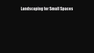 Download Landscaping for Small Spaces Ebook Online