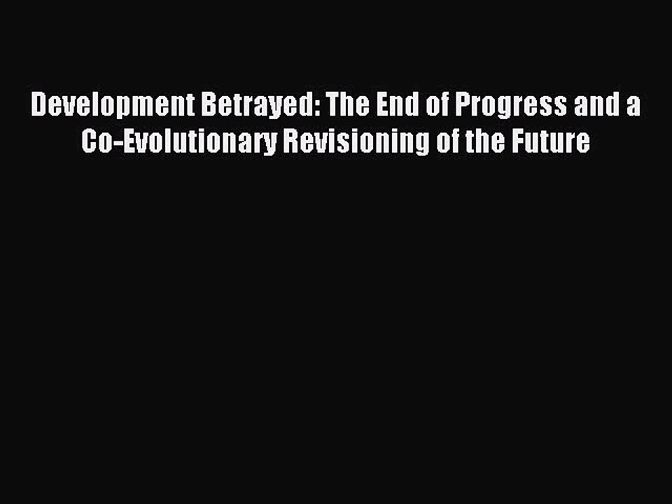 Download Development Betrayed: The End of Progress and a Co-Evolutionary Revisioning of the