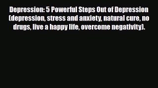 Read ‪Depression: 5 Powerful Steps Out of Depression (depression stress and anxiety natural
