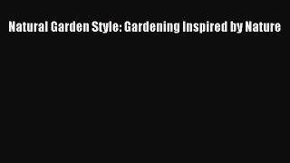 Read Natural Garden Style: Gardening Inspired by Nature Ebook Free