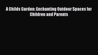Read A Childs Garden: Enchanting Outdoor Spaces for Children and Parents Ebook Free