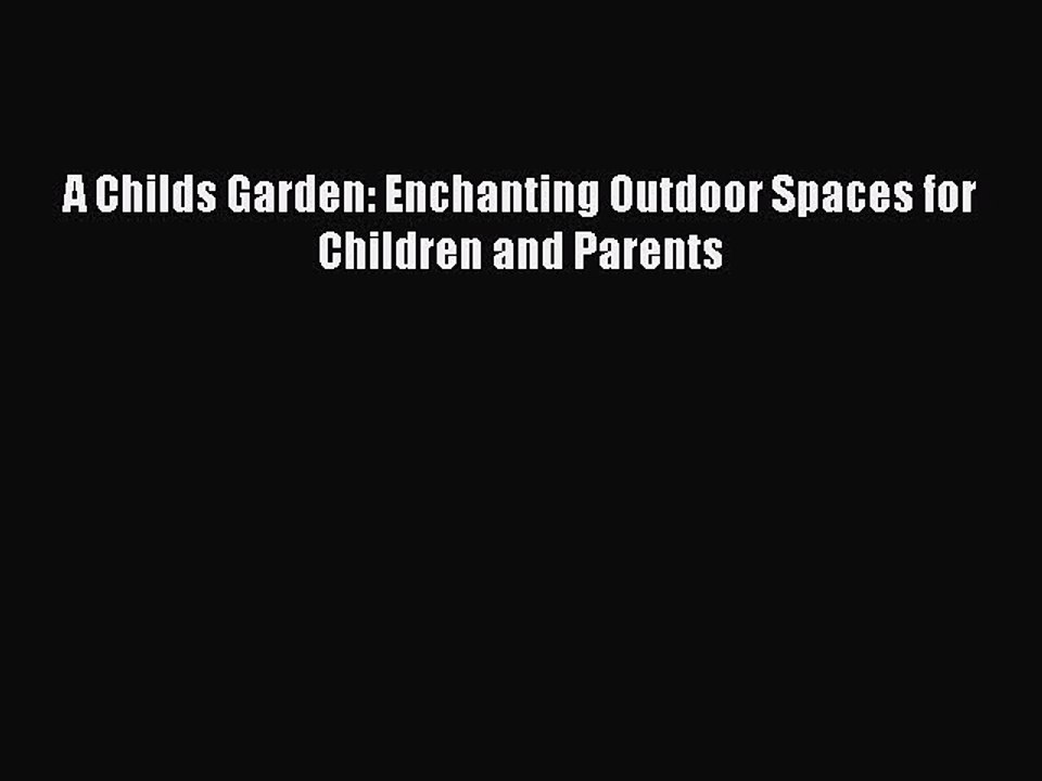 Read A Childs Garden: Enchanting Outdoor Spaces for Children and Parents Ebook Free