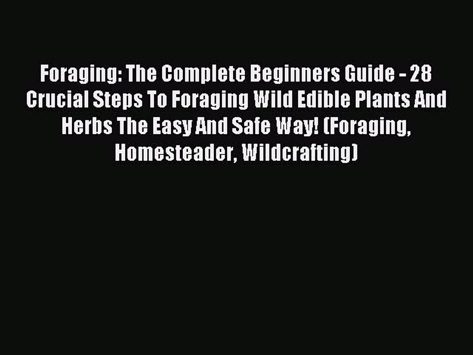 Read Foraging: The Complete Beginners Guide - 28 Crucial Steps To Foraging Wild Edible Plants