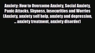 Read ‪Anxiety: How to Overcome Anxiety Social Anxiety Panic Attacks Shyness Insecurities and