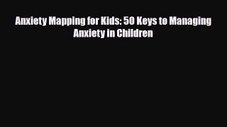 Read ‪Anxiety Mapping for Kids: 50 Keys to Managing Anxiety in Children‬ PDF Online