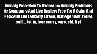Read ‪Anxiety Free: How To Overcome Anxiety Problems Or Symptoms And Live Anxiety Free For