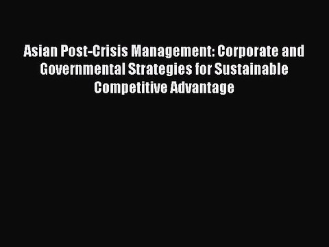 Read Asian Post-Crisis Management: Corporate and Governmental Strategies for Sustainable Competitive