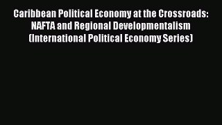 Read Caribbean Political Economy at the Crossroads: NAFTA and Regional Developmentalism (International