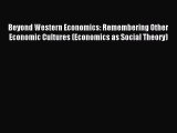 Download Beyond Western Economics: Remembering Other Economic Cultures (Economics as Social