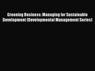 Read Greening Business: Managing for Sustainable Development (Developmental Management Series)