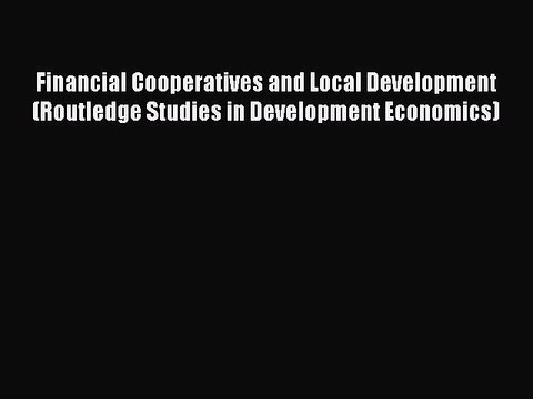 Read Financial Cooperatives and Local Development (Routledge Studies in Development Economics)