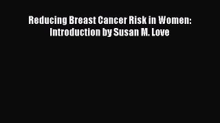 Read Reducing Breast Cancer Risk in Women: Introduction by Susan M. Love Ebook Online
