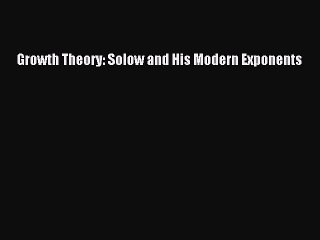 Read Growth Theory: Solow and His Modern Exponents Ebook Free