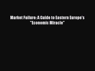 Read Market Failure: A Guide to Eastern Europe's Economic Miracle Ebook Free