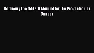 Read Reducing the Odds: A Manual for the Prevention of Cancer Ebook Free
