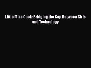 [PDF] Little Miss Geek: Bridging the Gap Between Girls and Technology [Download] Full Ebook