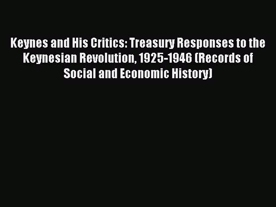 Read Keynes and His Critics: Treasury Responses to the Keynesian Revolution 1925-1946 (Records