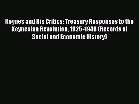Read Keynes and His Critics: Treasury Responses to the Keynesian Revolution 1925-1946 (Records