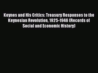 Read Keynes and His Critics: Treasury Responses to the Keynesian Revolution 1925-1946 (Records