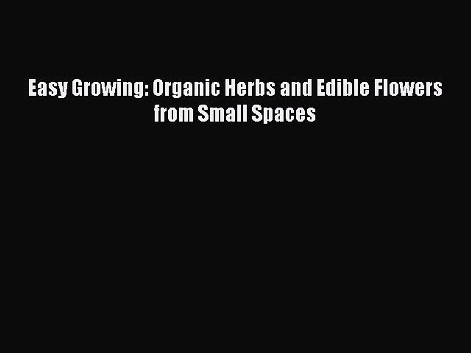 Download Easy Growing: Organic Herbs and Edible Flowers from Small Spaces Ebook Online