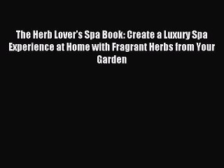 Read The Herb Lover's Spa Book: Create a Luxury Spa Experience at Home with Fragrant Herbs