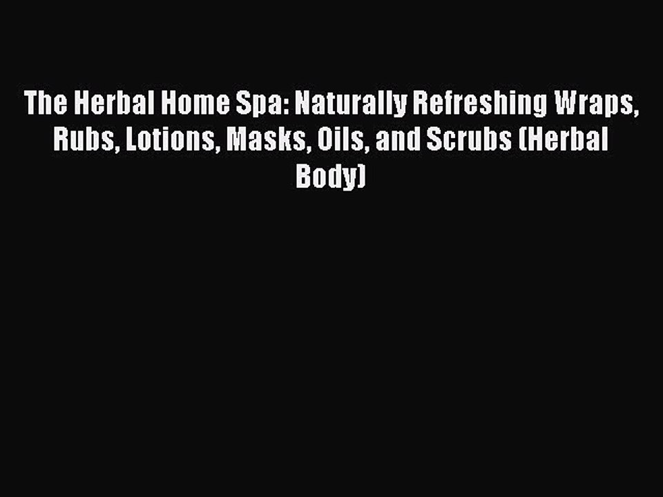 Read The Herbal Home Spa: Naturally Refreshing Wraps Rubs Lotions Masks Oils and Scrubs (Herbal